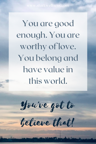 Sky view and text: You are enough. You are worthy of love. You belong and have value in this world. You've go to believe that. --www.starkwellness.com