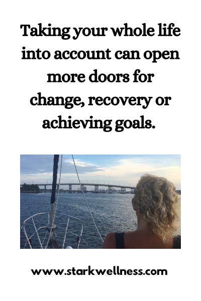 Taking your whole life into account can open more doors for change, recovery or achieving goals. --www.starkwellness.com