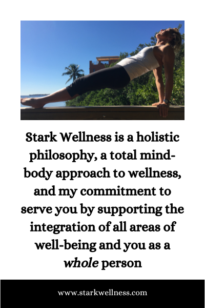 Stark Wellness is a holistic philosophy, a total mind-body approach to wellness, and my commitment to serve you by supporting the integration of all areas of well-being and you as a whole person. --www.starkwellness.com