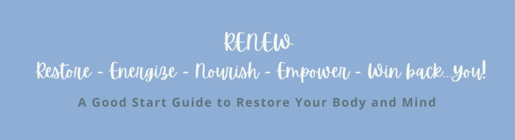 RENEW: Restore - Energize - Nourish - Empower - Win back you! A Good Start Guide to Restore Your Body and Mind