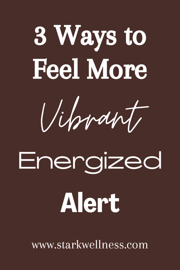 3 Ways to Feel More Vibrant, Energized and Alert --www.starkwellness.com