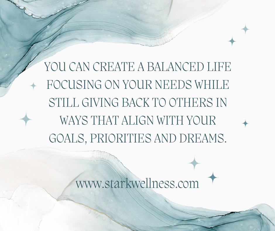 A quote by your Life Coach, Jennifer Stark at www.starkwellness.com  "You can create a balanced life focusing on your needs while still giving back to others in ways that align with your dreams, goals and priorities." Also, a blue water colored background.